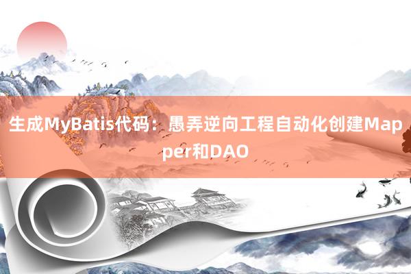 生成MyBatis代码：愚弄逆向工程自动化创建Mapper和DAO